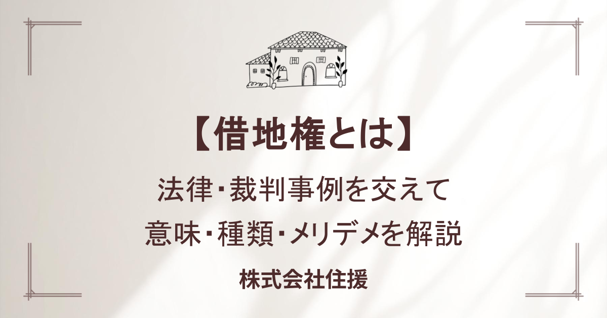 【借地権とは】 法律・裁判事例を交えて 意味・種類・メリット・デメリットを解説